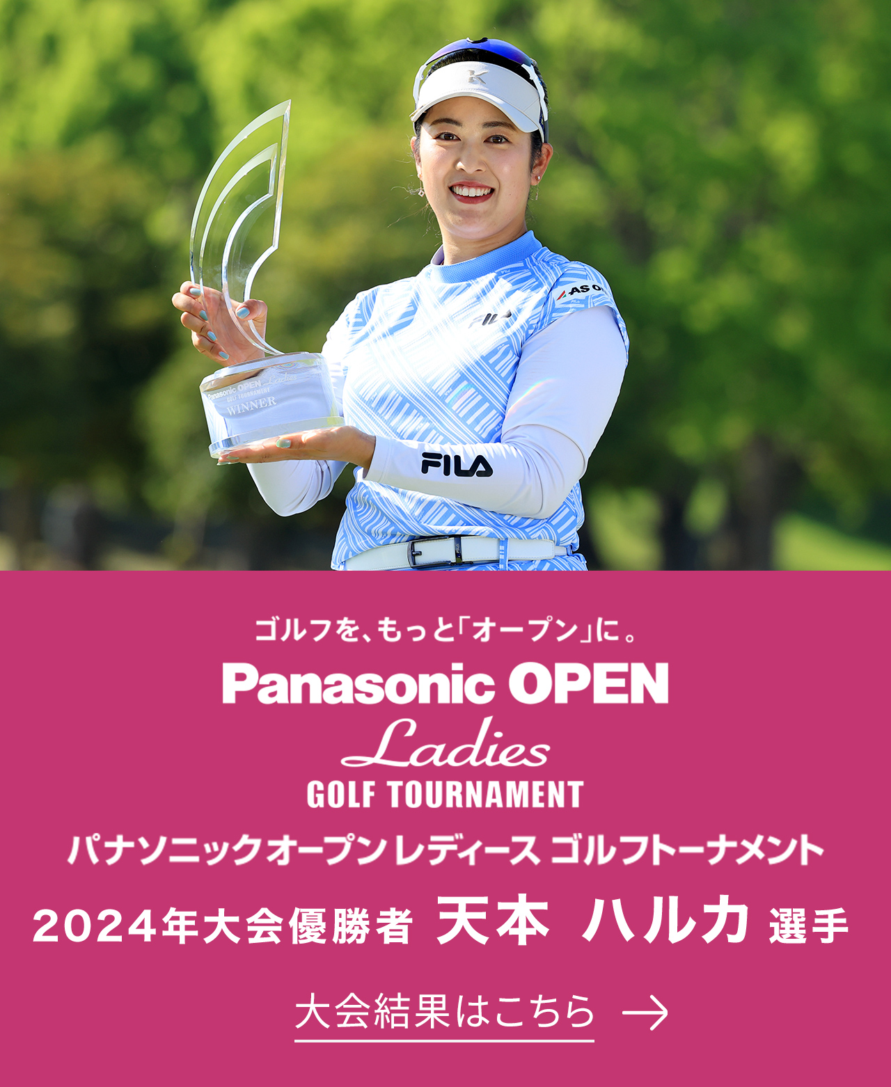 ゴルフを、もっと「オープン」に。 Panasonic OPEN Ladies GOLF TOURNAMENT パナソニックオープンレディース ゴルフトーナメント 2024年大会優勝者 天本 ハルカ選手 大会結果はこちら