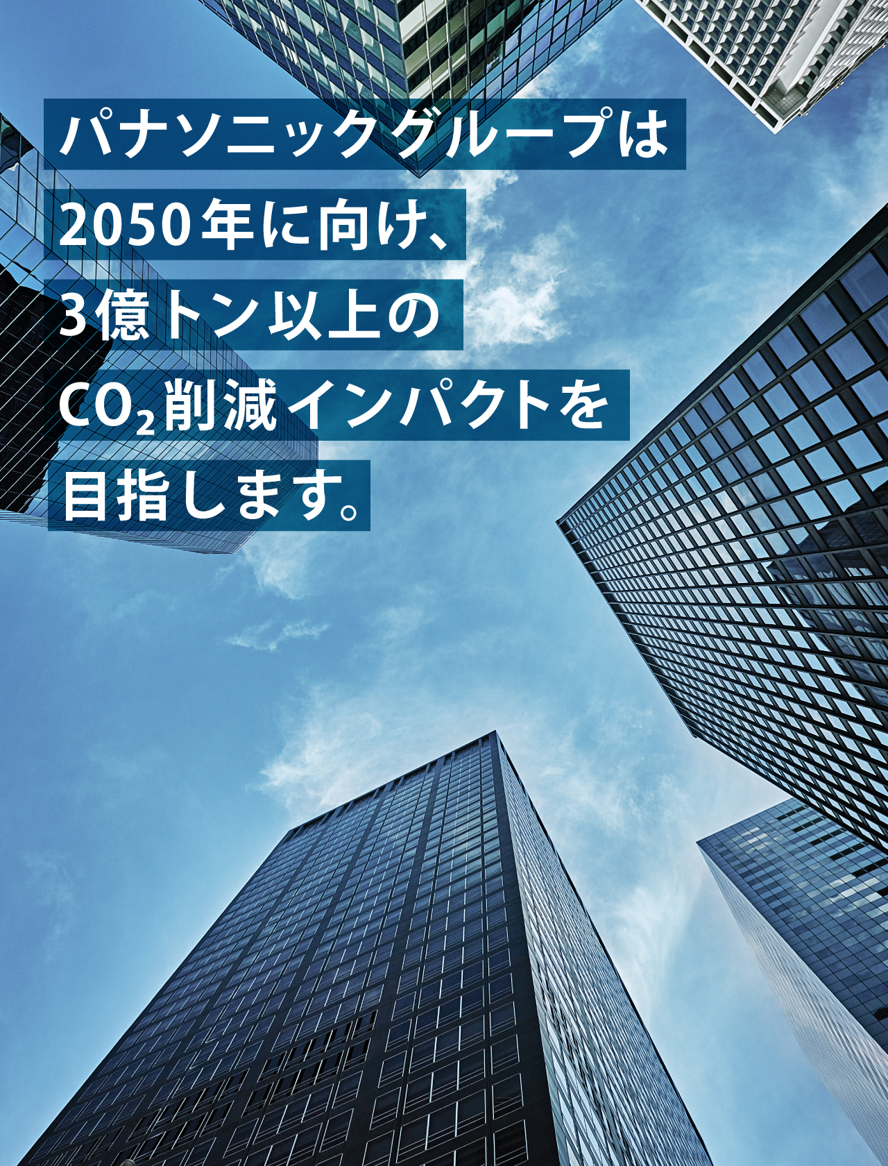 パナソニックグループは2050年に向け、3億トン以上のCO2削減インパクトを目指します。背景写真：下から見上げた高層ビルと青空。