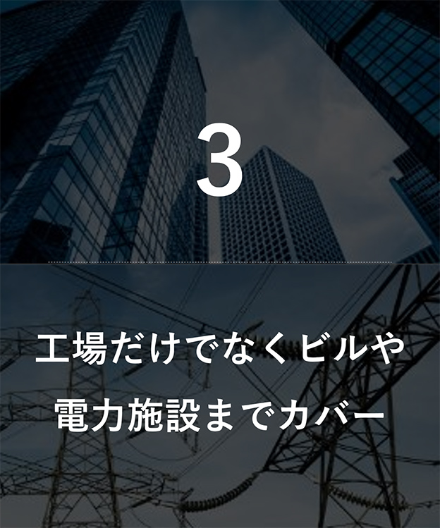 3.工場だけでなくビルや電力施設までカバー