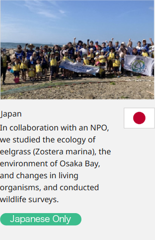 Japan In collaboration with an NPO, we studied the ecology of eelgrass (Zostera marina), the environment of Osaka Bay, and changes in living organisms, and conducted wildlife surveys.  Japanese Only