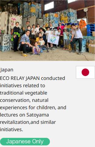 Japan ECO RELAY JAPAN conducted initiatives related to traditional vegetable conservation, natural experiences for children, and lectures on Satoyama revitalization,and similar initiatives.  Japanese Only