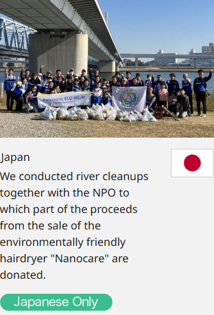 Japan We conducted river cleanups together with the NPO to which part of the proceeds from the sale of the environmentally friendly hairdryer "Nanocare" are donated.  Japanese Only