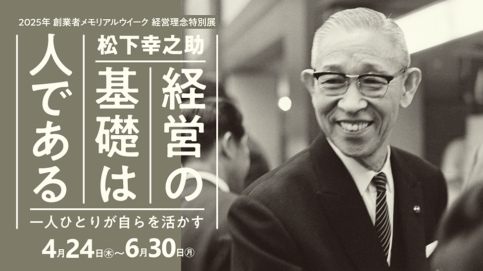 ［松下幸之助歴史館 経営理念特別展］松下幸之助「経営の基礎は人である」～一人ひとりが自らを活かす 2025年4月24日（木曜日）～2025年6月30日（月曜日）