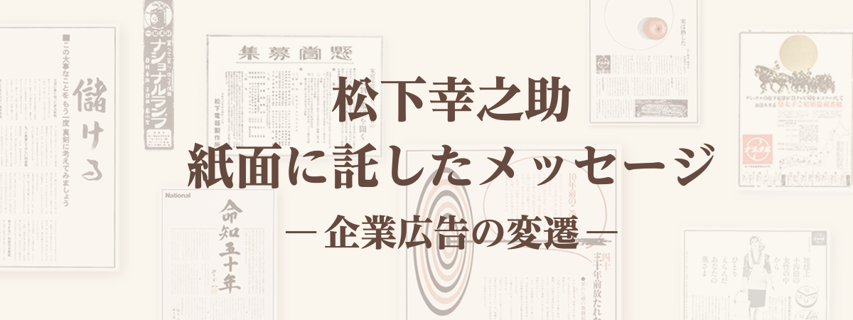 松下幸之助　紙面に託したメッセージ　―企業広告の変遷―
