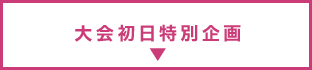 大会初日特別企画