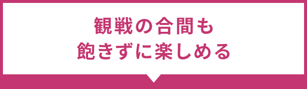 観戦の合間も飽きずに楽しめる
