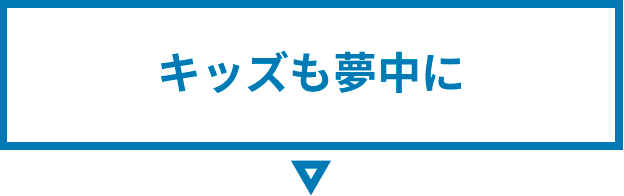 キッズも夢中に