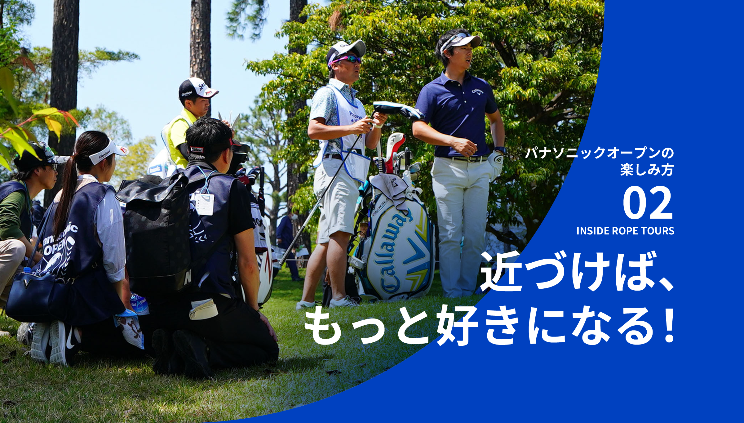 パナソニックオープンの楽しみ方 02 INSIDE ROPE TOURS 近づけば、もっと好きになる！
