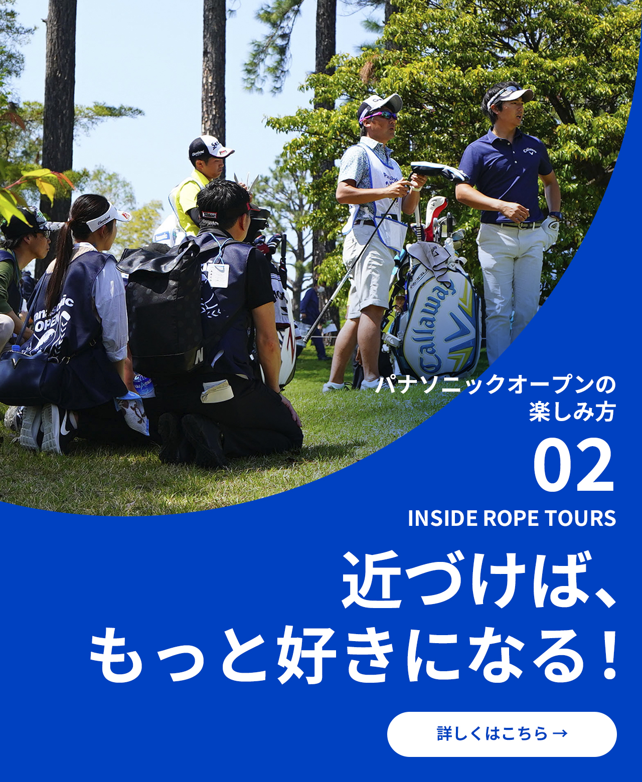 パナソニックオープンの楽しみ方 02 INSIDE ROPE TOURS 近づけば、もっと好きになる！