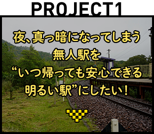 Project1：夜、真っ暗になってしまう無人駅を“いつ帰っても安心できる明るい駅”にしたい！