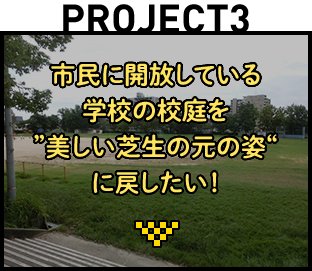 Project3：市民に開放している学校の校庭を“美しい芝生の元の姿”に戻したい！