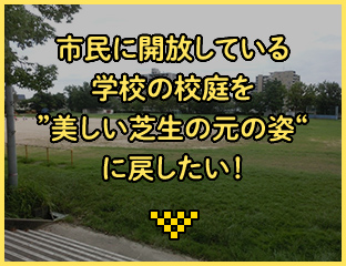 市民に開放している学校の校庭を"美しい芝生の元の姿"に戻したい！
