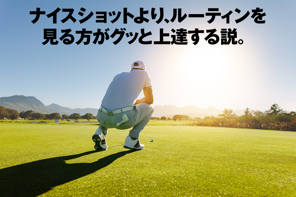 ナイスショットより、ルーティンを見る方がグッと上達する説。