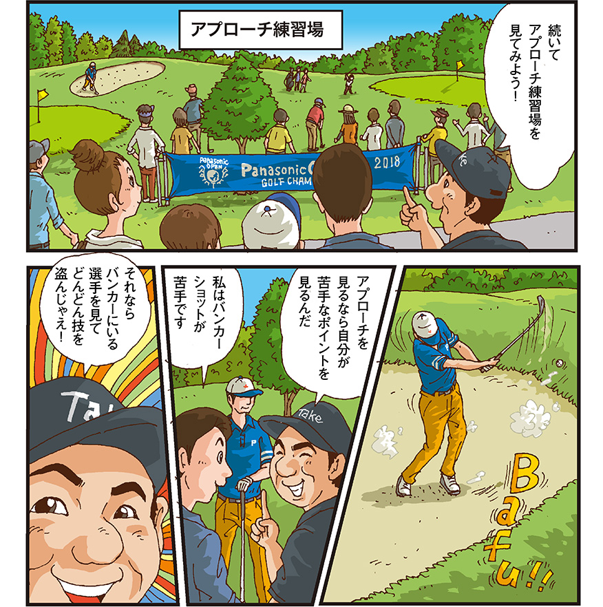 [アプローチ練習場] タケ小山さん（続いてアプローチ練習場を見てみよう！） バンカーショットをする男性選手 タケ小山さん（アプローチを見るなら自分が苦手なポイントを見るんだ） お父さん（私はバンカーショットが苦手です） タケ小山さん（それならバンカーにいる選手を見てどんどん技を盗んじゃえ！）