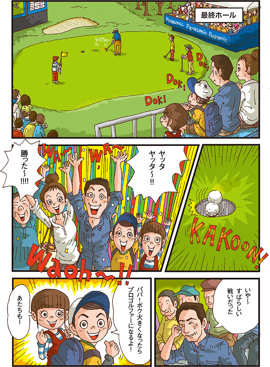 [最終ホール] カップインするゴルフボール 家族皆（ヤッタヤッター！！勝ったー！！） お父さん（いやーすばらしい戦いだった） 男の子（パパ！ボク大きくなったらプロゴルファーになるよ！） 女の子（あたちも！）