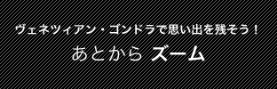 ヴェネツィアン・ゴンドラで思い出を残そう！あとからズーム