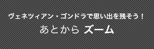 ヴェネツィアン・ゴンドラで思い出を残そう！あとからズーム