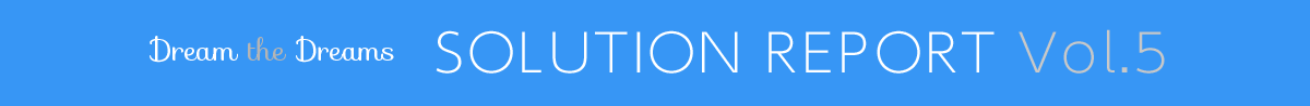 Dream the Dreams SOLUTION REPORT Vol.5