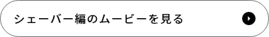 シェーバー編のムービーを見る