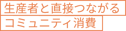 生産者と直接つながるコミュニティ消費