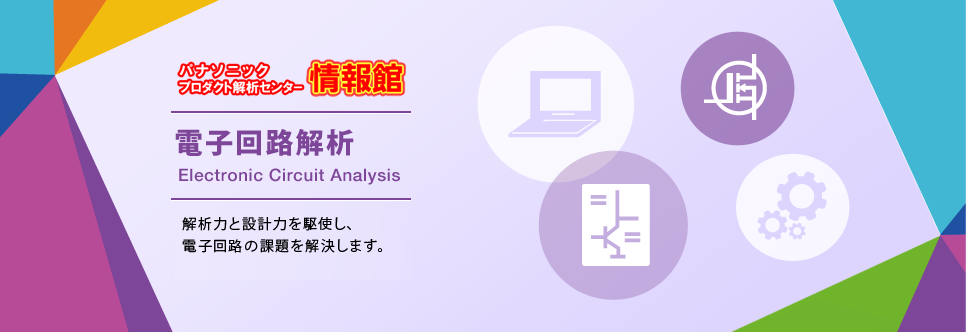 パナソニックプロダクト解析センター情報館電子回路解析　解析力と設計力を駆使し、電子回路の課題を解決します。