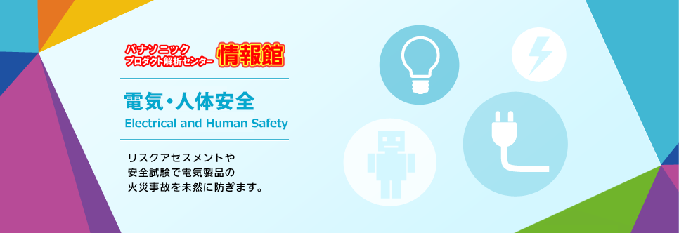 パナソニックプロダクト解析センター情報館電気安全　リスクアセスメントや安全試験で電気製品の火災事故を未然に防ぎます。