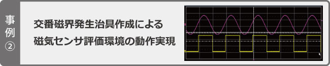 事例2　交番磁界発生治具作成による磁気センサ評価環境の動作実現