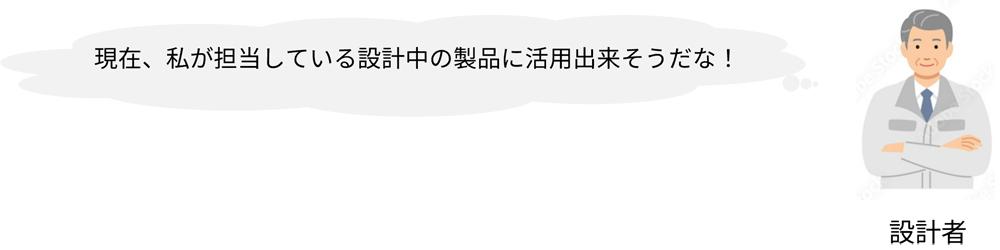 現在、私が担当している設計中の製品に活用出来そうだな！
