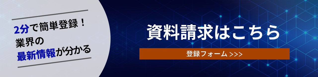 ２分で簡単登録！業界の最新情報が分かる　資料請求はこちら（登録フォームへ）