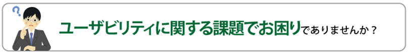 ユーザビリティに関する課題でお困りでありませんか？