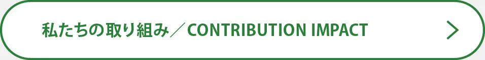 私たちの取り組み／CONTRIBUTION IMPACT