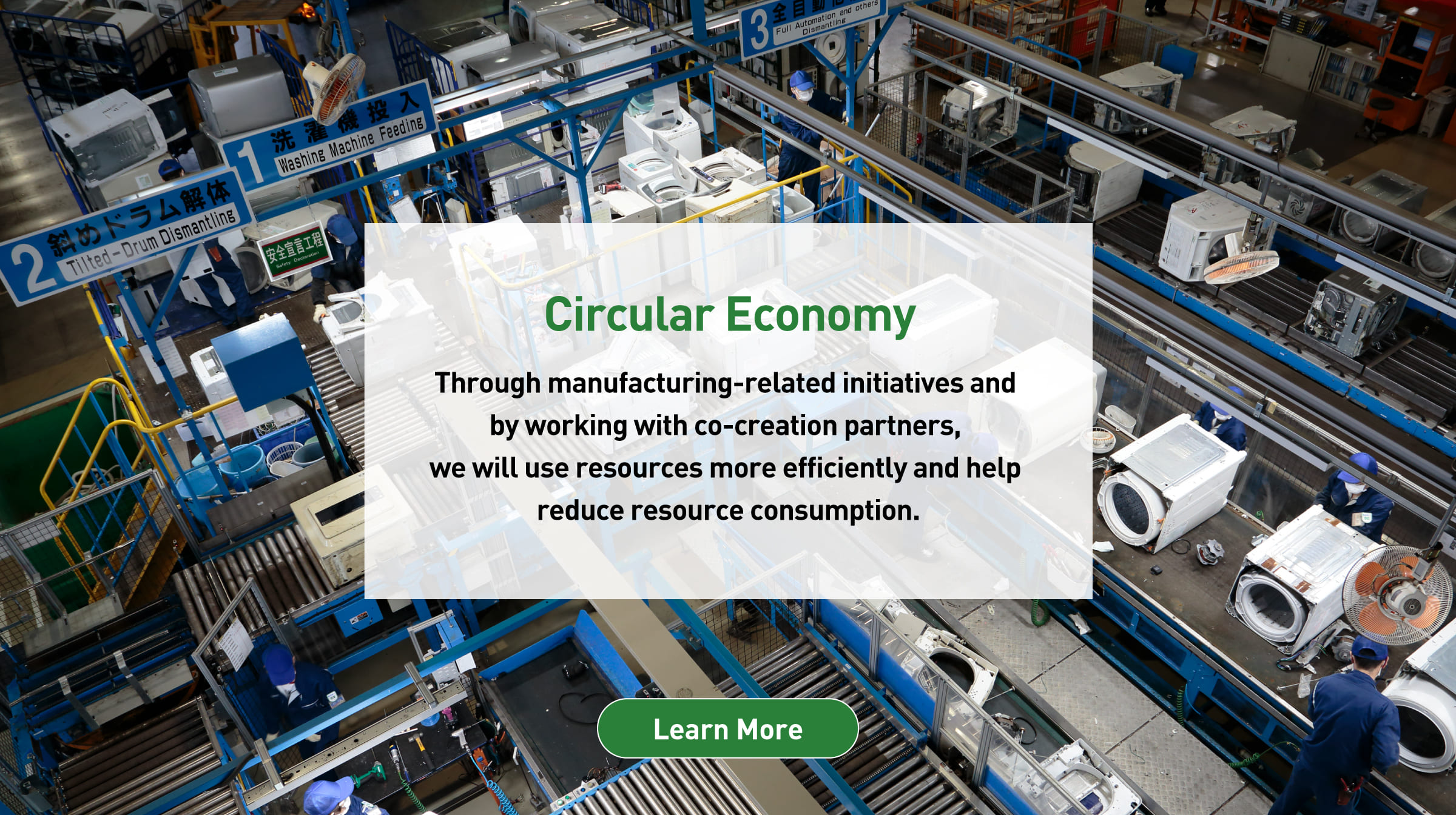 Through manufacturing-related initiatives and by working with co-creation partners, we will use resources more efficiently and help reduce resource consumption. Background photo: Aerial view of Panasonic Eco Technology Center (PETEC) factory. Learn more.