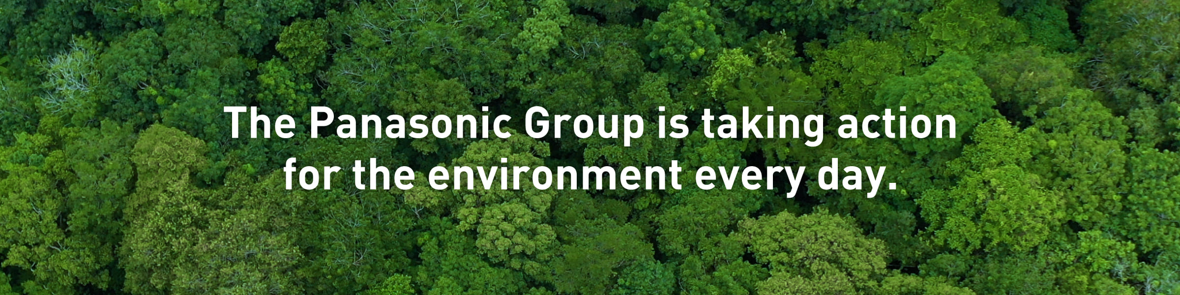 The Panasonic Group is taking action for the environment every day.
