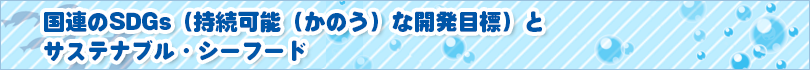 国連のSDGs（持続可能（かのう）な開発目標）と パナソニックでも取り組んでいるよ！サステナブル・シーフード