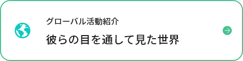 グローバル活動紹介 彼らの目を通して見た世界