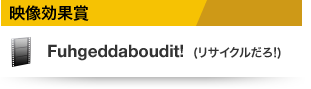 映像効果賞 Fuhgeddaboudit! (リサイクルだろ!)