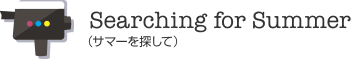 Searching for Summer（サマーを探して）