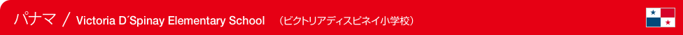 Panama / Victoria D´Spinay Elementary School　（パナマ / ビクトリアディスピネイ小学校）