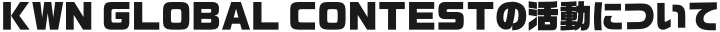 KWN GLOBAL CONTESTの活動について