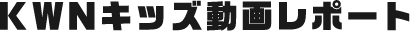 KWNキッズ動画レポート