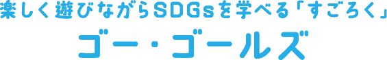 楽しく遊びながらSDGsを学べる「すごろく」 ゴー・ゴー・ゴールズ