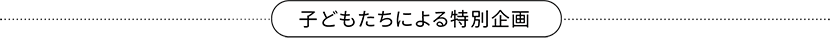 子どもたちによる特別企画