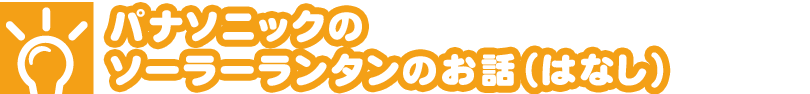 パナソニックのソーラーランタンのお話（はなし）