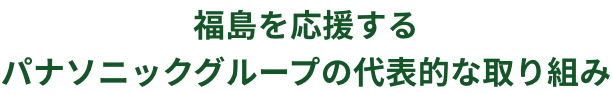福島を応援するパナソニックグループの代表的な取り組み
