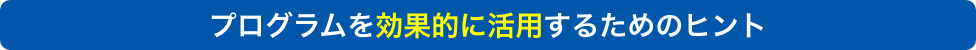 プログラムを効果的に活用するためのヒント