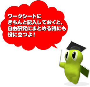 ワークシートにきちんと記入しておくと、 自由研究にまとめる時にも 役に立つよ!