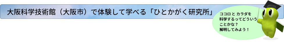 大阪科学技術館（大阪市）で体験して学べる「ひとかがく研究所」