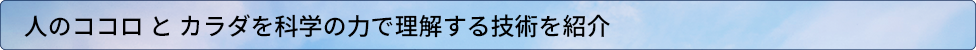 人のこころとからだを科学の力で理解する技術を紹介