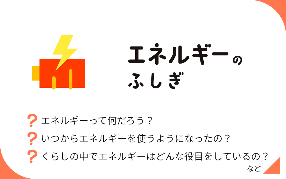 エネルギーのふしぎ エネルギーって何だろう？ いつからエネルギーを使うようになったの？ くらしの中でエネルギーはどんな役目をしているの？ など