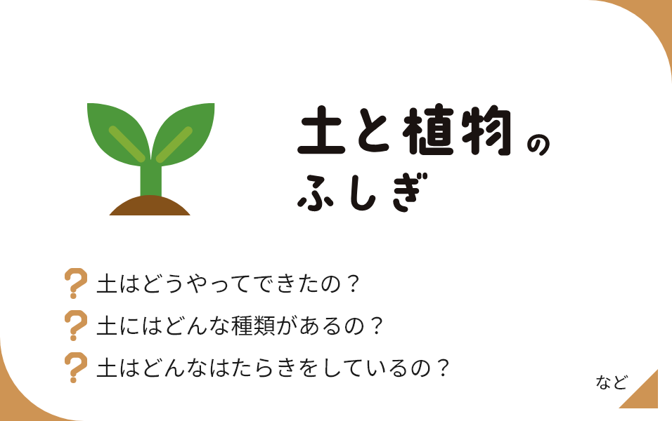 土と植物のふしぎ 土はどうやってできたの？ 土にはどんな種類があるの？ 土はどんなはたらきをしているの？ など